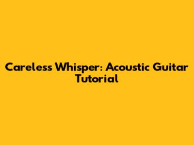 Careless Whisper: Acoustic Guitar Tutorial