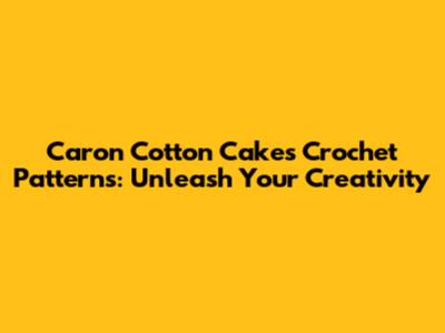 Caron Cotton Cakes Crochet Patterns: Unleash Your Creativity