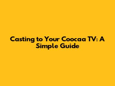Casting to Your Coocaa TV: A Simple Guide