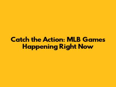 Catch the Action: MLB Games Happening Right Now
