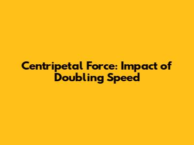 Centripetal Force: Impact of Doubling Speed