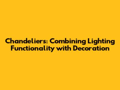 Chandeliers: Combining Lighting Functionality with Decoration