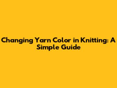 Changing Yarn Color in Knitting: A Simple Guide