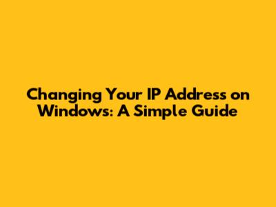Changing Your IP Address on Windows: A Simple Guide
