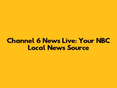 Channel 6 News Live: Your NBC Local News Source