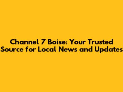 Channel 7 Boise: Your Trusted Source for Local News and Updates