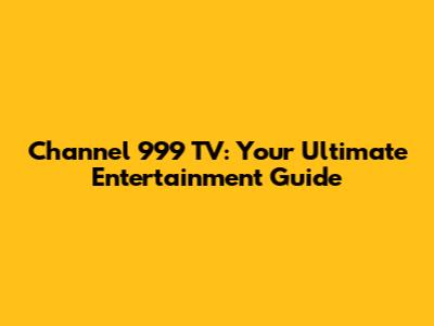 Channel 999 TV: Your Ultimate Entertainment Guide