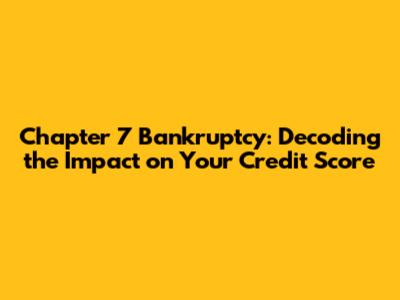 Chapter 7 Bankruptcy: Decoding the Impact on Your Credit Score