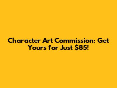 Character Art Commission: Get Yours for Just $85!