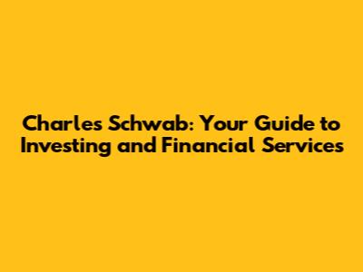 Charles Schwab: Your Guide to Investing and Financial Services
