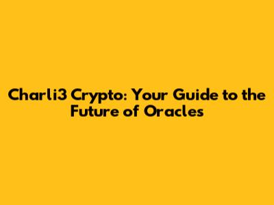 Charli3 Crypto: Your Guide to the Future of Oracles