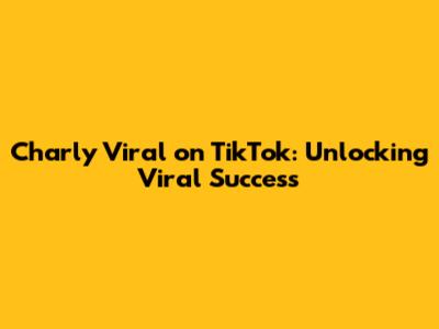 Charly Viral on TikTok: Unlocking Viral Success