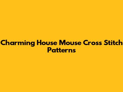 Charming House Mouse Cross Stitch Patterns