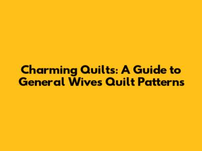 Charming Quilts: A Guide to General Wives Quilt Patterns
