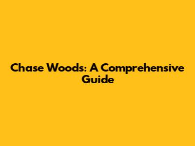 Chase Woods: A Comprehensive Guide