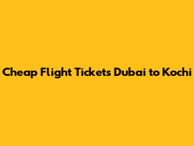 Cheap Flight Tickets Dubai to Kochi