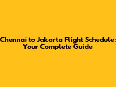Chennai to Jakarta Flight Schedule: Your Complete Guide