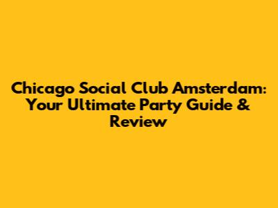 Chicago Social Club Amsterdam: Your Ultimate Party Guide & Review