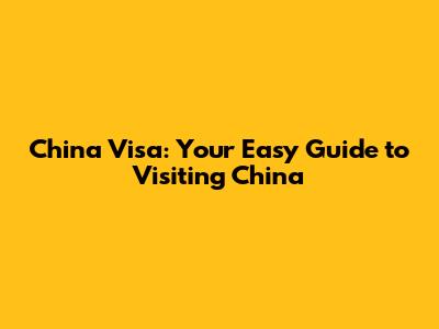China Visa: Your Easy Guide to Visiting China