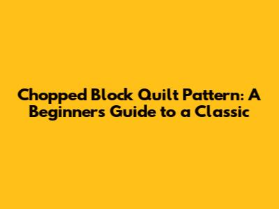 Chopped Block Quilt Pattern: A Beginner's Guide to a Classic