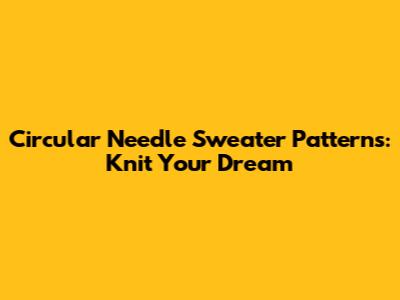 Circular Needle Sweater Patterns: Knit Your Dream