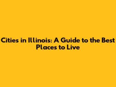 Cities in Illinois: A Guide to the Best Places to Live