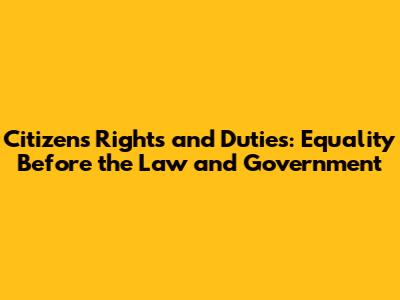 Citizens' Rights and Duties: Equality Before the Law and Government