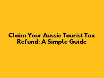 Claim Your Aussie Tourist Tax Refund: A Simple Guide