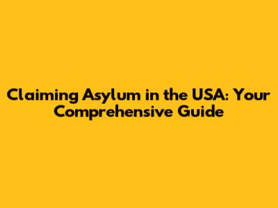 Claiming Asylum in the USA: Your Comprehensive Guide