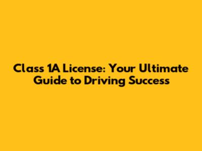 Class 1A License: Your Ultimate Guide to Driving Success