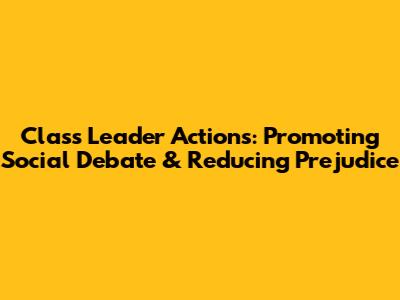 Class Leader Actions: Promoting Social Debate & Reducing Prejudice