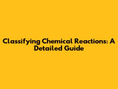 Classifying Chemical Reactions: A Detailed Guide