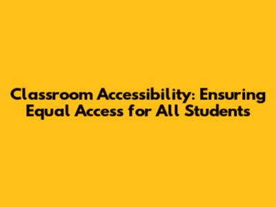 Classroom Accessibility: Ensuring Equal Access for All Students