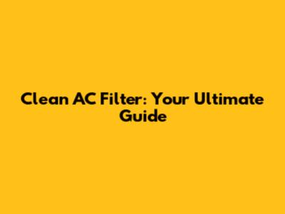Clean AC Filter: Your Ultimate Guide