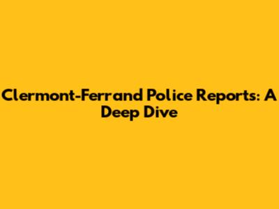 Clermont-Ferrand Police Reports: A Deep Dive