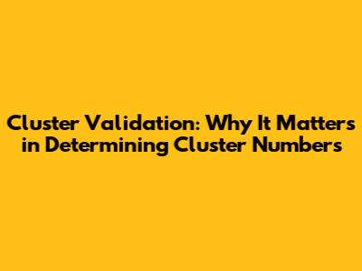 Cluster Validation: Why It Matters in Determining Cluster Numbers