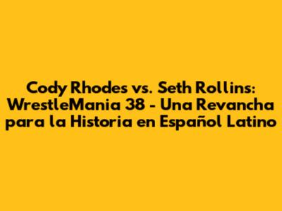 Cody Rhodes vs. Seth Rollins: WrestleMania 38 - Una Revancha para la Historia en Español Latino