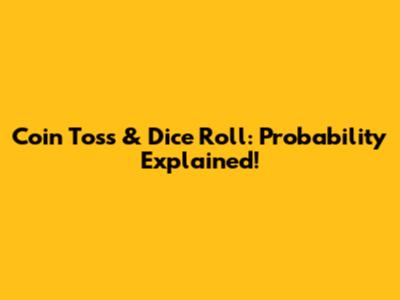 Coin Toss & Dice Roll: Probability Explained!