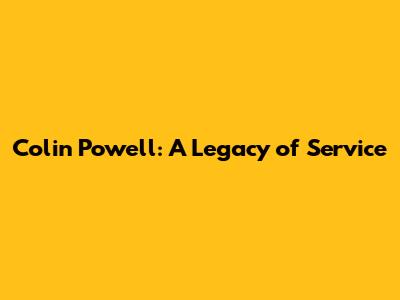 Colin Powell: A Legacy of Service