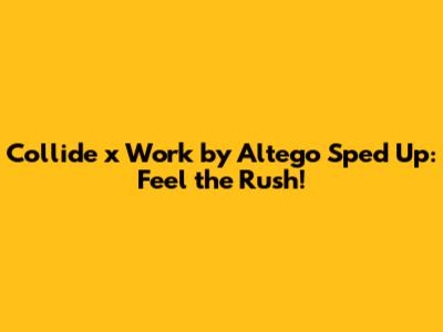Collide x Work by Altego Sped Up: Feel the Rush!