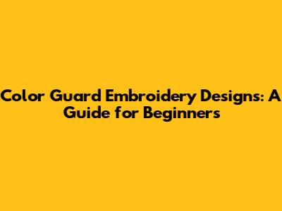 Color Guard Embroidery Designs: A Guide for Beginners