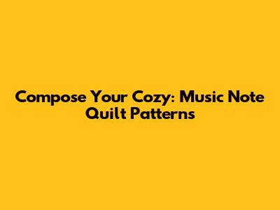 Compose Your Cozy: Music Note Quilt Patterns