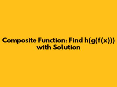 Composite Function: Find h(g(f(x))) with Solution