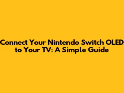 Connect Your Nintendo Switch OLED to Your TV: A Simple Guide