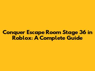 Conquer Escape Room Stage 36 in Roblox: A Complete Guide