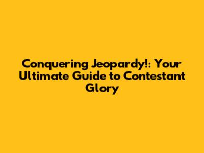 Conquering Jeopardy!: Your Ultimate Guide to Contestant Glory
