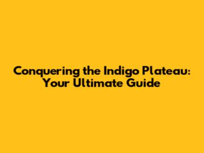 Conquering the Indigo Plateau: Your Ultimate Guide