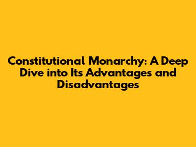 Constitutional Monarchy: A Deep Dive into Its Advantages and Disadvantages