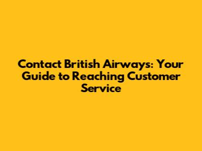 Contact British Airways: Your Guide to Reaching Customer Service