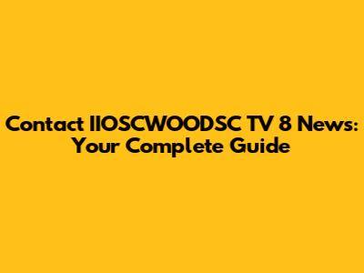 Contact IIOSCWOODSC TV 8 News: Your Complete Guide